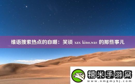 維語搜索熱點的自嘲：笑談-xax-kino.was-的那些事兒！